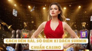 Cách Đếm Bài, So Điểm Xì Dách Sunwin Chuẩn Casino