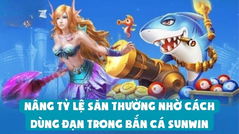 Nâng Tỷ Lệ Săn Thưởng Nhờ Cách Dùng Đạn Trong Bắn Cá Sunwin