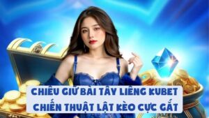Chiêu Giữ Bài Tẩy Khi Chơi Liêng Kubet | Lật Kèo Cực Gắt